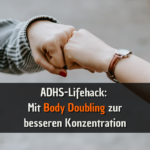 ADHS-Lifehack Mit Body Doubling zur besseren Konzentration